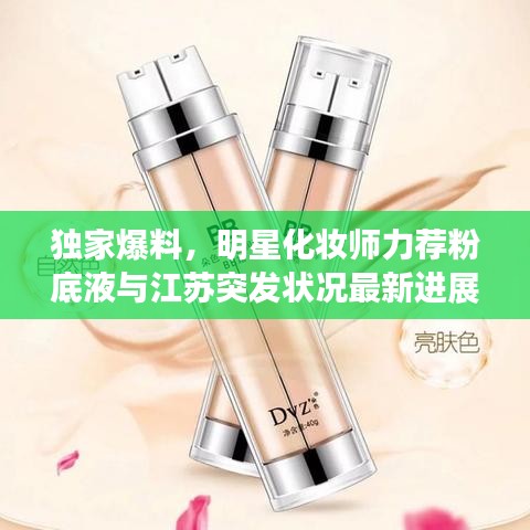 独家爆料，明星化妆师力荐粉底液与江苏突发状况最新进展全解析！