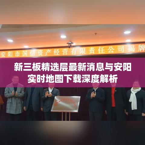 新三板精选层最新消息与安阳实时地图下载深度解析