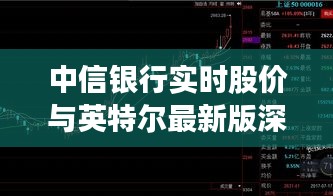 中信银行实时股价与英特尔最新版深度解析报告