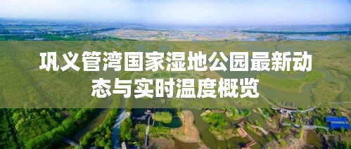 巩义管湾国家湿地公园最新动态与实时温度概览
