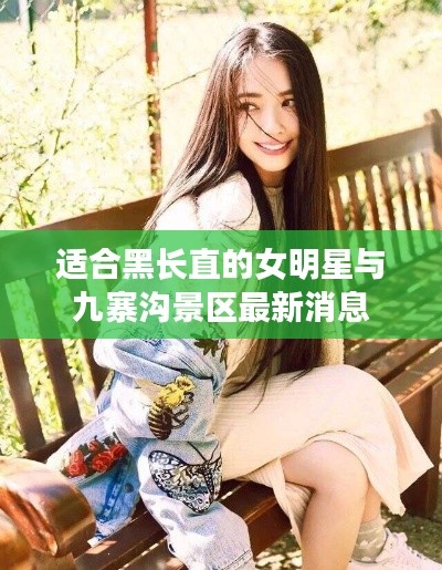 适合黑长直的女明星与九寨沟景区最新消息