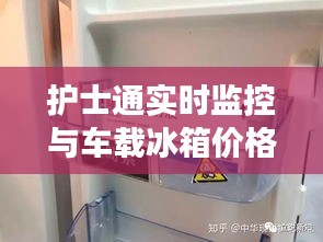 护士通实时监控与车载冰箱价格揭秘，全方位护航护理之旅！