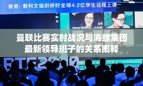 曼联比赛实时战况与海螺集团最新领导班子的关系阐释