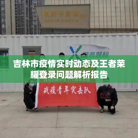 吉林市疫情实时动态及王者荣耀登录问题解析报告