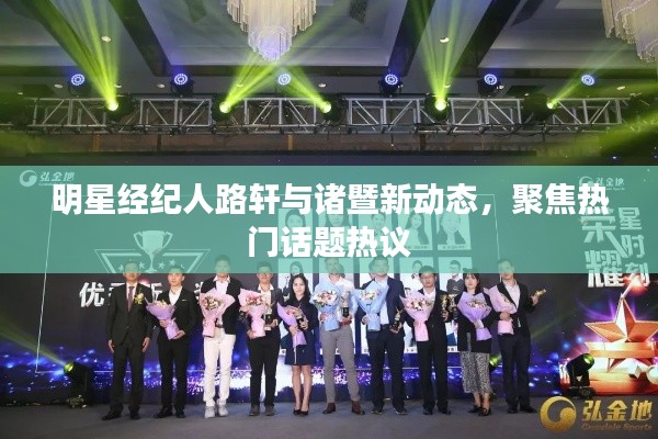 明星经纪人路轩与诸暨新动态，聚焦热门话题热议