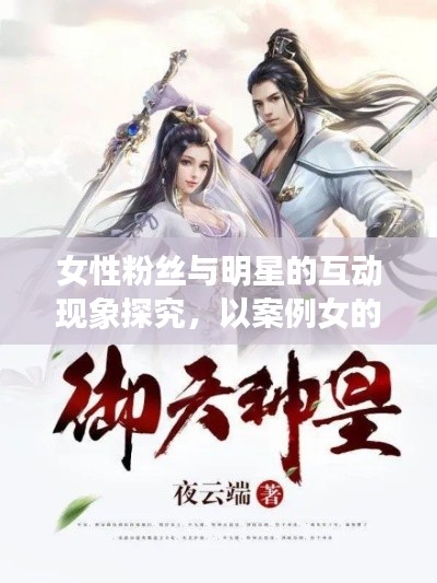 女性粉丝与明星的互动现象探究，以案例女的撩明星与御天武帝最新章节为视角