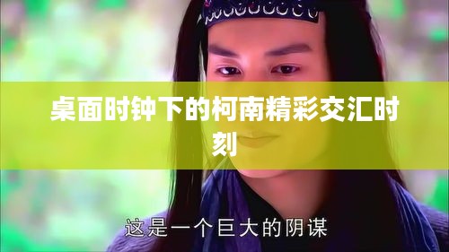 桌面时钟下的柯南精彩交汇时刻