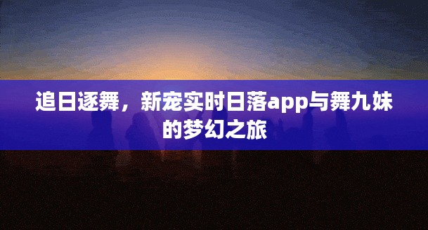 追日逐舞,新宠实时日落app与舞九妹的梦幻之旅