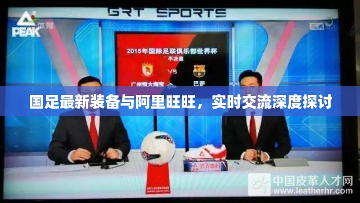 国足最新装备与阿里旺旺,实时交流深度探讨
