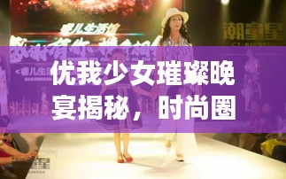 优我少女璀璨晚宴揭秘,时尚圈掀起新篇章的幕后秘密!