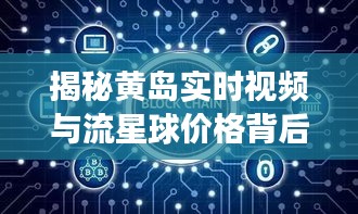 揭秘黄岛实时视频与流星球价格背后的故事——中学老师为您解读