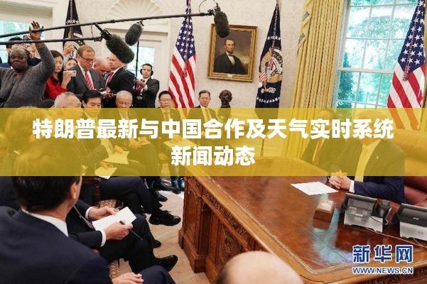 特朗普最新与中国合作及天气实时系统新闻动态