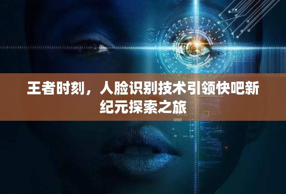 王者时刻,人脸识别技术引领快吧新纪元探索之旅