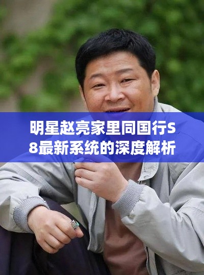 明星赵亮家里同国行S8最新系统的深度解析