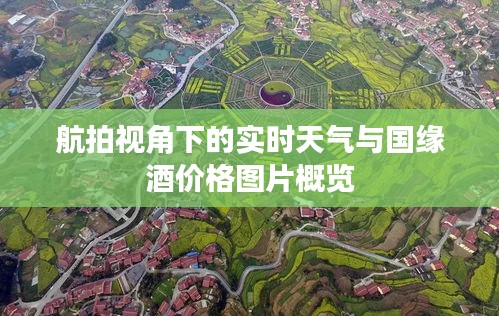 航拍视角下的实时天气与国缘酒价格图片概览