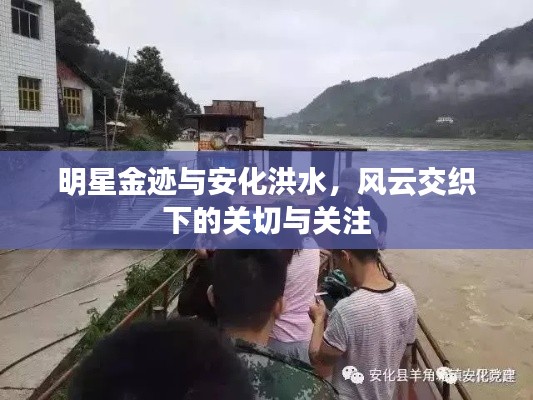 明星金迹与安化洪水，风云交织下的关切与关注