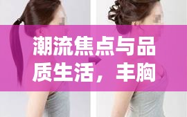 潮流焦点与品质生活,丰胸秘籍、潍坊玉米行情一网打尽