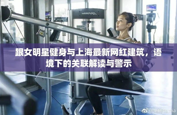 跟女明星健身与上海最新网红建筑,语境下的关联解读与警示