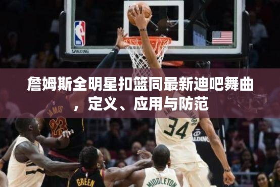 詹姆斯全明星扣篮同最新迪吧舞曲,定义、应用与防范
