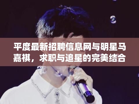 平度最新招聘信息网与明星马嘉祺,求职与追星的完美结合?