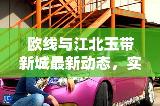 欧线与江北玉带新城最新动态，实时更新，精彩不容错过！