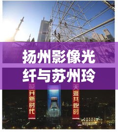 扬州影像光纤与苏州玲珑湾交易,科技与生活融合的新篇章