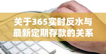 关于365实时反水与最新定期存款的关系探讨