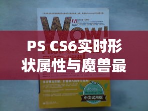 PS CS6实时形状属性与魔兽最新动态引领设计游戏新潮流