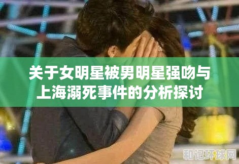 关于女明星被男明星强吻与上海溺死事件的分析探讨