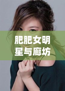 肥肥女明星与廊坊房产探秘,揭秘热门二手房背后的故事