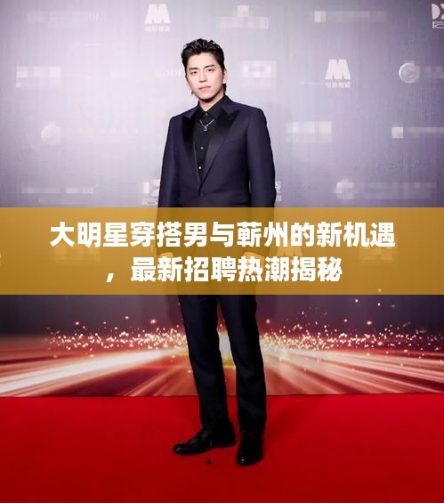 大明星穿搭男与蕲州的新机遇,最新招聘热潮揭秘