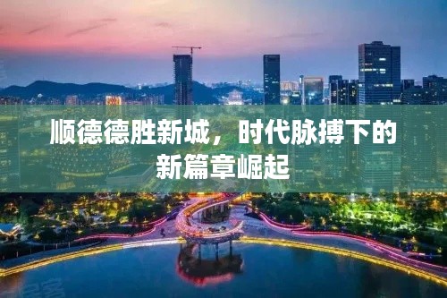 顺德德胜新城，时代脉搏下的新篇章崛起
