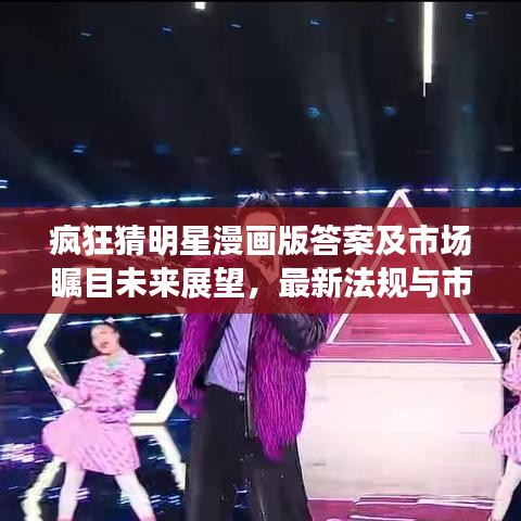 疯狂猜明星漫画版答案及市场瞩目未来展望，最新法规与市场展望揭秘