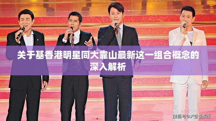 关于基香港明星同大靠山最新这一组合概念的深入解析