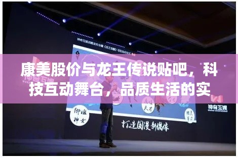 康美股价与龙王传说贴吧，科技互动舞台，品质生活的实时动态