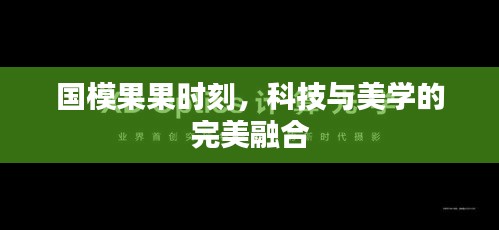 国模果果时刻，科技与美学的完美融合