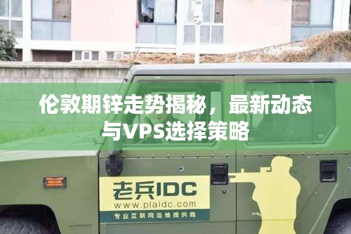 伦敦期锌走势揭秘，最新动态与VPS选择策略