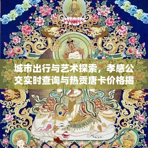 城市出行与艺术探索，孝感公交实时查询与热贡唐卡价格揭秘