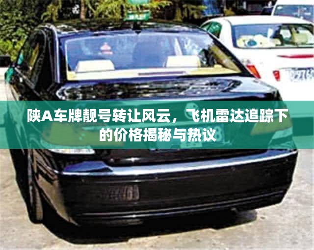陕A车牌靓号转让风云,飞机雷达追踪下的价格揭秘与热议