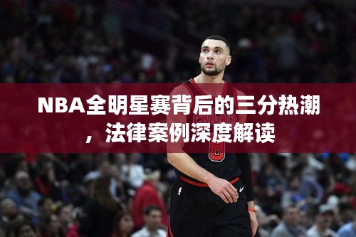 NBA全明星赛背后的三分热潮,法律案例深度解读