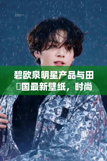 碧欧泉明星产品与田柾国最新壁纸,时尚与品质的完美融合