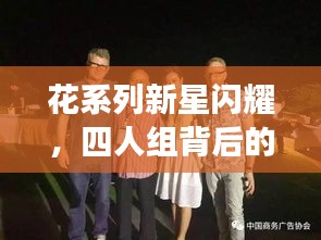 花系列新星闪耀,四人组背后的故事与魅力瞬间揭秘!