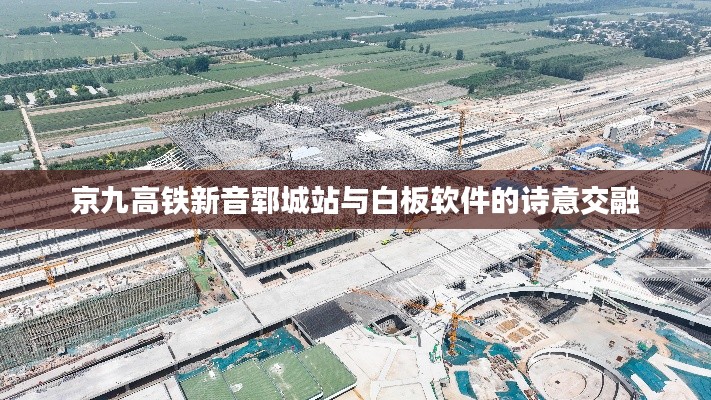 京九高铁新音郓城站与白板软件的诗意交融