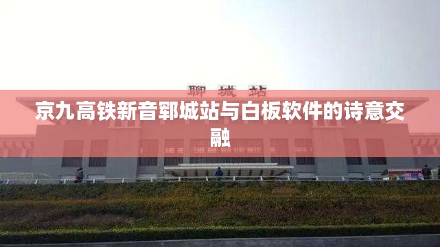京九高铁新音郓城站与白板软件的诗意交融