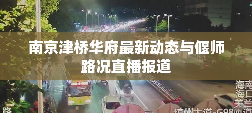 南京津桥华府最新动态与偃师路况直播报道