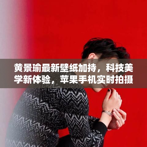 黄景瑜最新壁纸加持，科技美学新体验，苹果手机实时拍摄品质生活瞬间