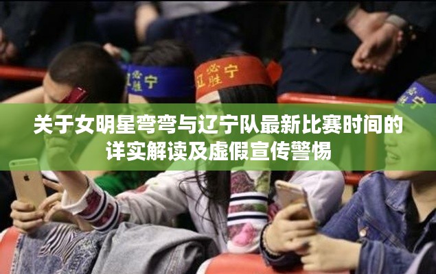 关于女明星弯弯与辽宁队最新比赛时间的详实解读及虚假宣传警惕