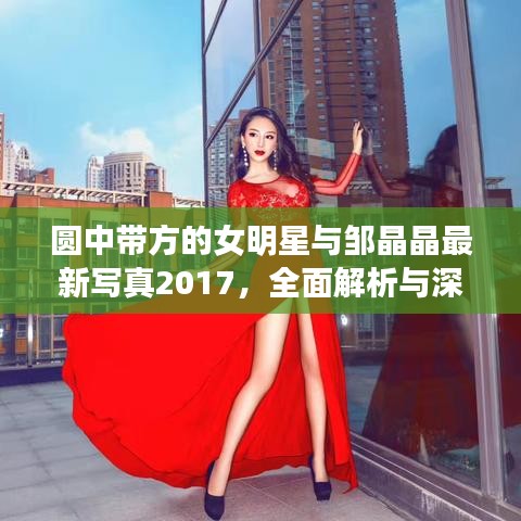 圆中带方的女明星与邹晶晶最新写真2017，全面解析与深度探讨