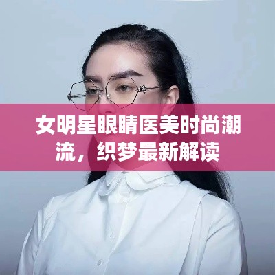 女明星眼睛医美时尚潮流，织梦最新解读