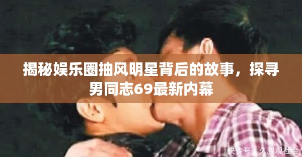 揭秘娱乐圈抽风明星背后的故事，探寻男同志69最新内幕